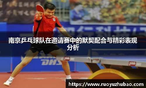 南京乒乓球队在邀请赛中的默契配合与精彩表现分析