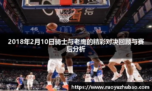 2018年2月10日骑士与老鹰的精彩对决回顾与赛后分析