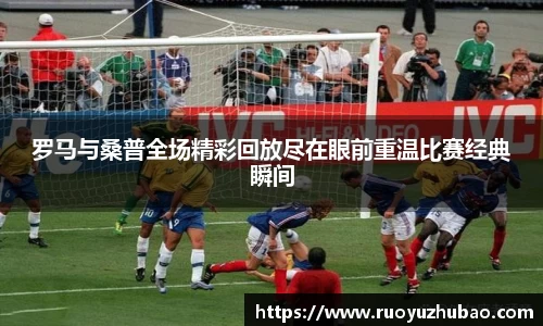 罗马与桑普全场精彩回放尽在眼前重温比赛经典瞬间