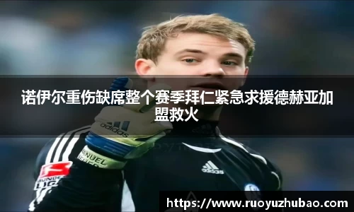 诺伊尔重伤缺席整个赛季拜仁紧急求援德赫亚加盟救火