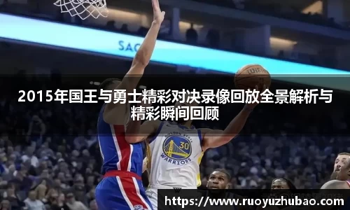 2015年国王与勇士精彩对决录像回放全景解析与精彩瞬间回顾