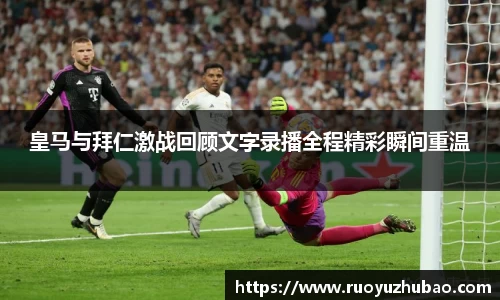 皇马与拜仁激战回顾文字录播全程精彩瞬间重温